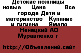 Детские ножницы (новые). › Цена ­ 150 - Все города Дети и материнство » Купание и гигиена   . Ямало-Ненецкий АО,Муравленко г.